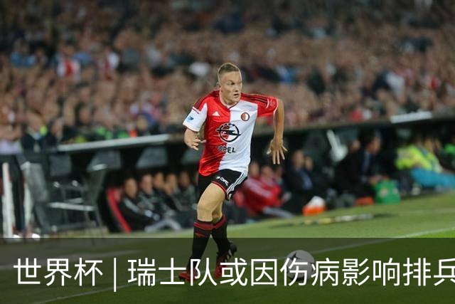 世界杯 | 瑞士队或因伤病影响排兵布阵