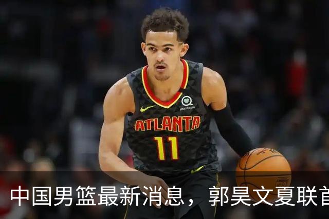 中国男篮最新消息，郭昊文夏联首秀4分3助 U17男篮世界第10名收官