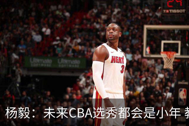 杨毅：未来CBA选秀都会是小年 教育公平更重要