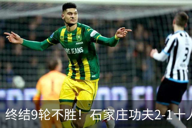 终结9轮不胜！石家庄功夫2-1十人南京城市 比达尔传射杨云制胜