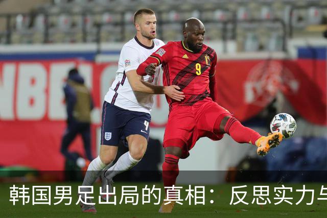 韩国男足出局的真相：反思实力与责任