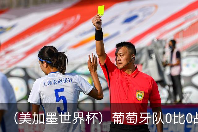 （美加墨世界杯）葡萄牙队0比0战平哥伦比亚队 两队携手出线